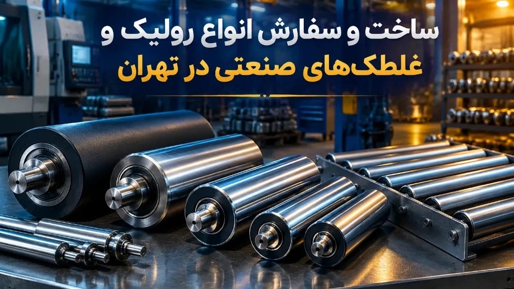 ساخت و سفارش انواع رولیک و غلطک‌ های صنعتی در تهران